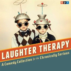 NPR Laughter Therapy: A Comedy Collection for the Chronically Serious