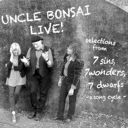 Uncle Bonsai Live: selections from 7 sins, 7 wonders, 7 dwarfs -a song cycle-