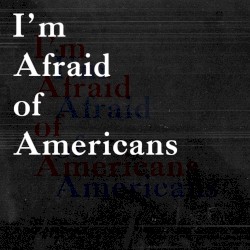 I’m Afraid of Americans