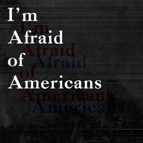 I’m Afraid of Americans
