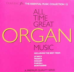 All Time Great Organ Music (Classic FM Essential Music Collection #12)