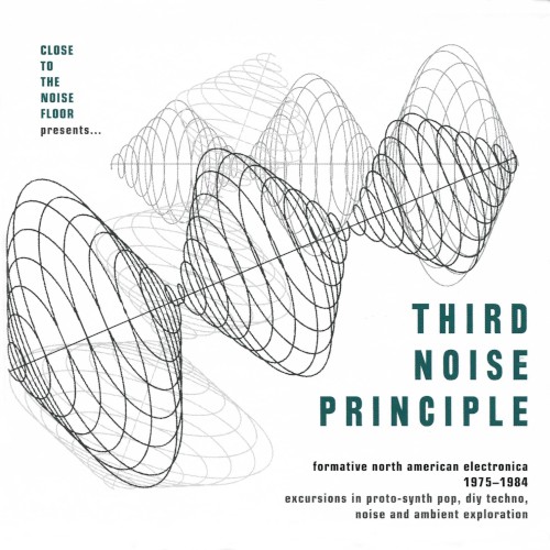 Close to the Noise Floor Presents... Third Noise Principle (Formative North American Electronica 1975-1984)
