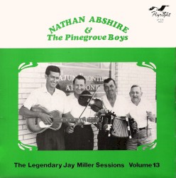 Nathan Abshire & The Pinegrove Boys: The Legendary Jay Miller Sessions, Volume 13
