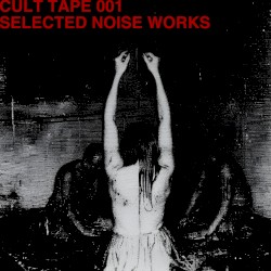 CULT TAPE 001 – SELECTED NOISE WORKS