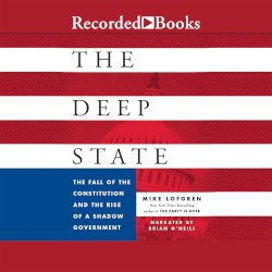 The Deep State: The Fall of the Constitution and the Rise of a Shadow Government