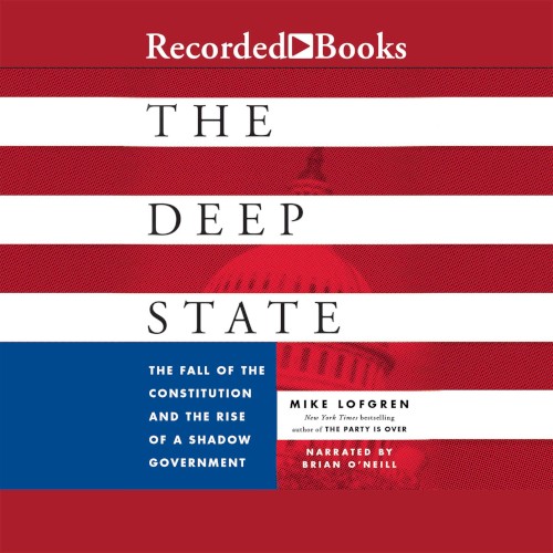 The Deep State: The Fall of the Constitution and the Rise of a Shadow Government