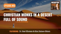 Misquoting Jesus with Bart Ehrman #86, “Christian Monks in a Desert Full of Sound”