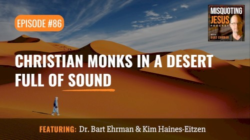 Misquoting Jesus with Bart Ehrman #86, “Christian Monks in a Desert Full of Sound”