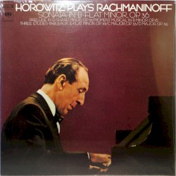 Horowitz Plays Rachmaninoff: Sonata in B-flat minor, op. 36 / Prelude in G-sharp minor, op. 32 / Moment musical in B minor, op. 16 / Three Etudes-Tableaux: E-flat minor, op. 33 / C major, op. 33 / D major, op. 39