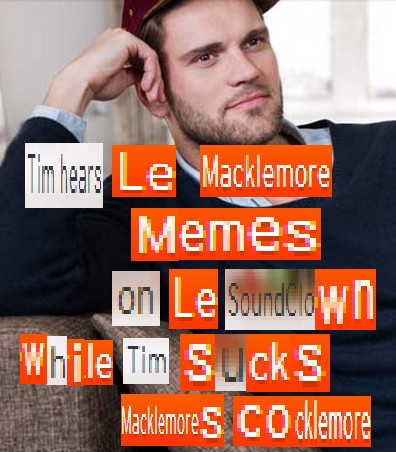 Tim Hears le Macklemore Memes on le Soundclown While Tim Sucks Macklemore’s Cocklemore