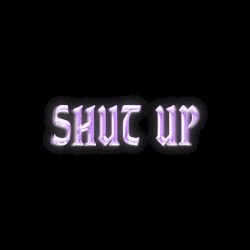 SHUT UP