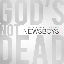God’s Not Dead – the Greatest Hits of The Newsboys