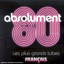 Absolument 80 : Les Plus Grands Tubes français
