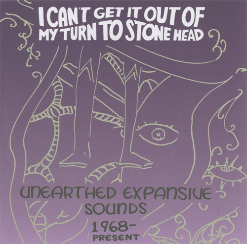 I Can't Get It Out Of My Turn To Stone Head - Unearthed Expansive Sounds 1968-Present