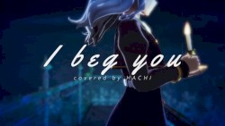 I beg you