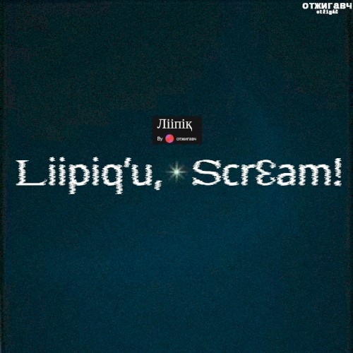 Liipiq’u, Scrɛam!