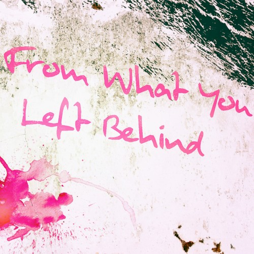 From What You Left Behind