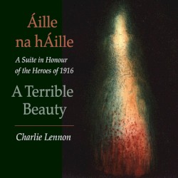 Áille na hÁille – A Terrible Beauty: A Suite in Honour of the Heroes of 1916
