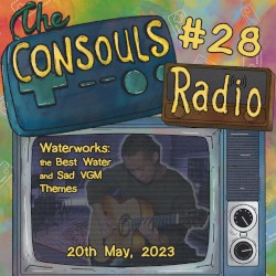 Consouls Radio #28: Waterworks: The Best Water and Sad VGM Themes