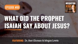 Misquoting Jesus with Bart Ehrman #89, “What Did the Prophet Isaiah Say About Jesus? ”