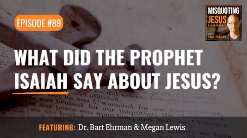 Misquoting Jesus with Bart Ehrman #89, “What Did the Prophet Isaiah Say About Jesus? ”
