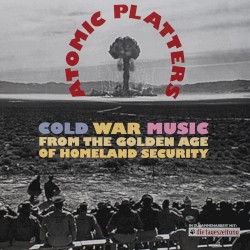 Atomic Platters: Cold War Music From the Golden Age of Homeland Security