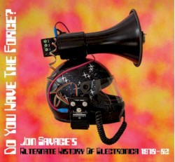 Do You Have the Force? (Jon Savage's Alternate History of Electronica 1978-82)