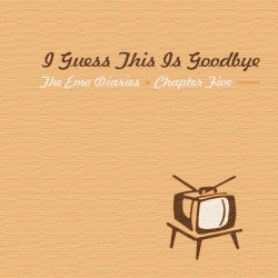 The Emo Diaries, Chapter Five: I Guess This Is Goodbye