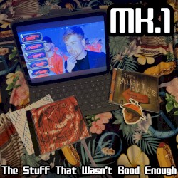 Mk. 1: The Stuff That Wasn't Good Enough