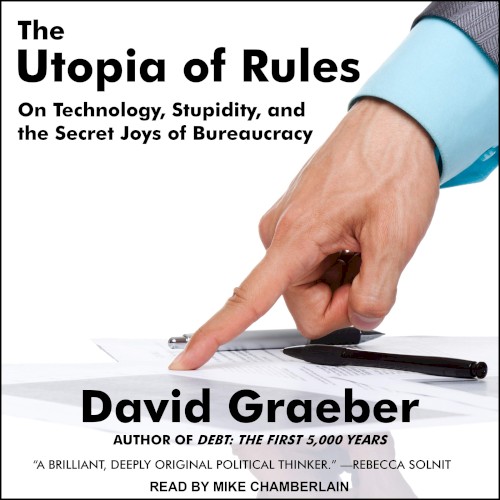 The Utopia of Rules: On Technology, Stupidity and the Secret Joys of Bureaucracy