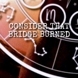 Consider That Bridge Burned (Retrograde)