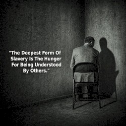 The Deepest Form of Slavery Is The Hunger For Being Understood By Others