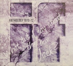 Anthology 1970-72: What Did I Say About the Box Jack?