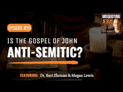 Misquoting Jesus With Bart Ehrman #29, “Is the Gospel of John Anti-Semitic?”