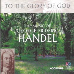 To the Glory of God: The Music of George Frideric Handel