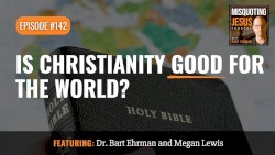 Misquoting Jesus with Bart Ehrman #142, “Is Christianity Good for the World?”