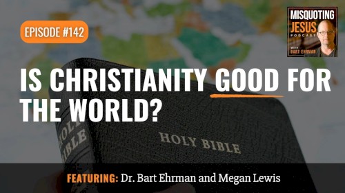 Misquoting Jesus with Bart Ehrman #142, “Is Christianity Good for the World?”