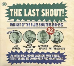 The Last Shout! Twilight Of The Blues Shouters 1954-1962