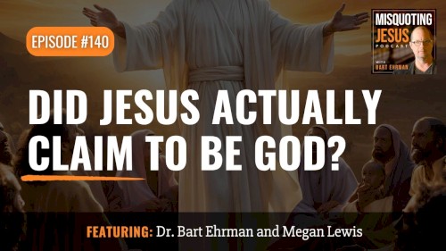 Misquoting Jesus with Bart Ehrman #140, “Did Jesus Actually Claim to be God?”