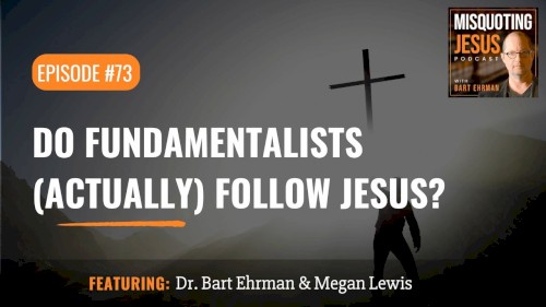 Misquoting Jesus with Bart Ehrman #73, “Do Fundamentalists (actually) Follow Jesus?”