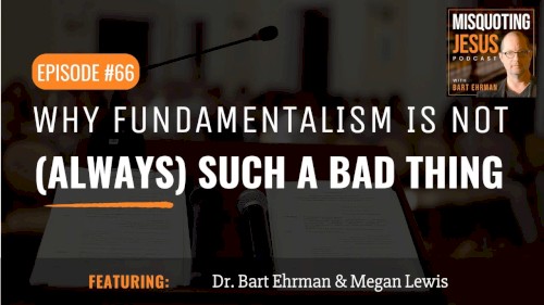 Misquoting Jesus with Bart Ehrman #66, “Why Fundamentalism is Not (Always) Such a Bad Thing. Take Bart for example...”