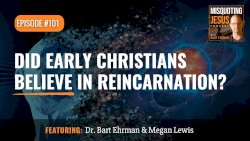 Misquoting Jesus with Bart Ehrman #101, “Did Early Christians Believe in Reincarnation?”