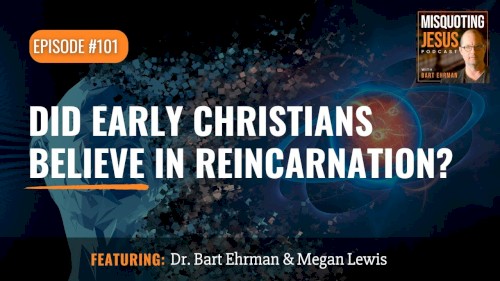 Misquoting Jesus with Bart Ehrman #101, “Did Early Christians Believe in Reincarnation?”