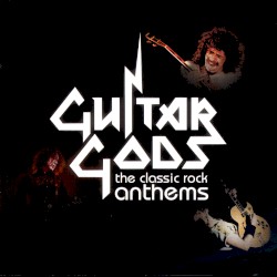 Guitar Gods: The Classic Rock Anthems
