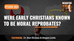Misquoting Jesus with Bart Ehrman #84, “Were Early Christians Known to Be Moral Reprobates?”