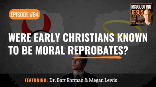 Misquoting Jesus with Bart Ehrman #84, “Were Early Christians Known to Be Moral Reprobates?”