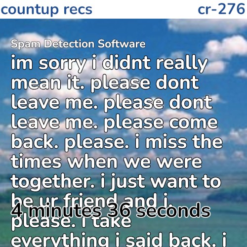 im sorry i didnt really mean it. please dont leave me. please dont leave me. please come back. please. i miss the times when we were together. i just want to be ur friend and i. please. i take everything i said back. i need u back. i just want to be friends again. please i didnt actually mean it. it was a joke and im sorry. i know it wasnt ok but please i need u. please come back. please dont leave me. please dont leave me. please dont go