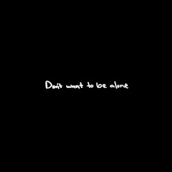 Don’t Want To Be Alone