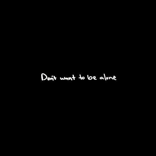 Don’t Want To Be Alone