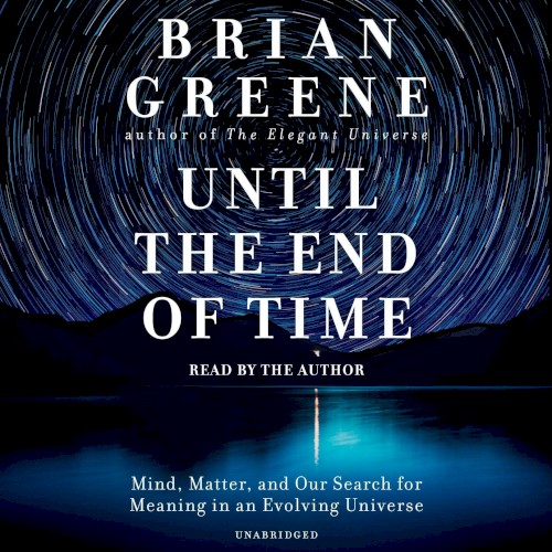 Until the End of Time: Mind, Matter, and Our Search for Meaning in an Evolving Universe